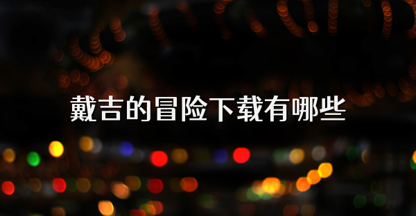 戴吉的冒险下载有哪些