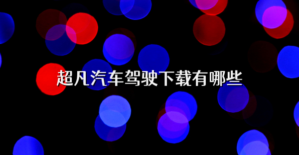 超凡汽车驾驶下载有哪些