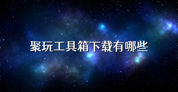 聚玩工具箱下载有哪些