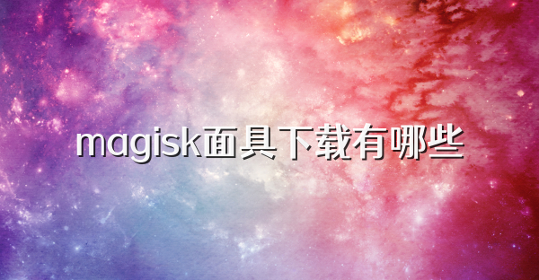 magisk面具下载有哪些