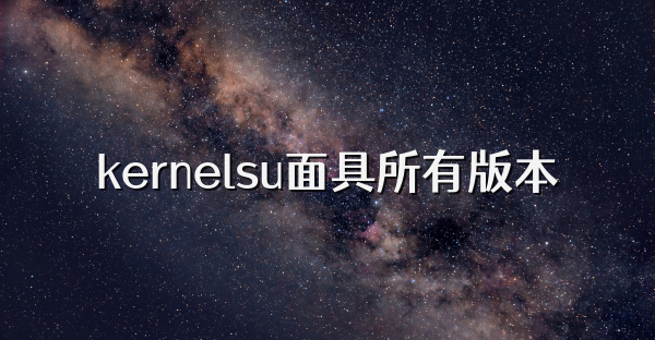 kernelsu面具所有版本