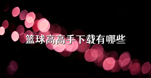 篮球高高手下载有哪些