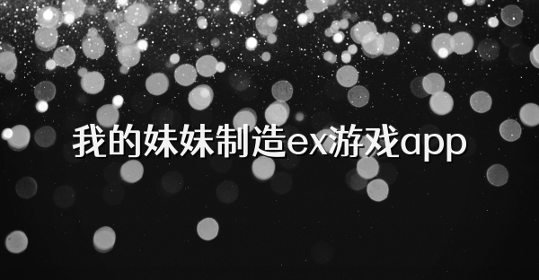 我的妹妹制造ex游戏app