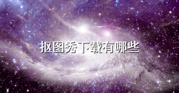 抠图秀下载有哪些