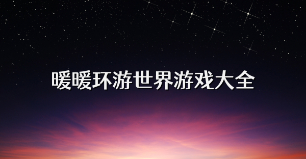 暖暖环游世界游戏大全