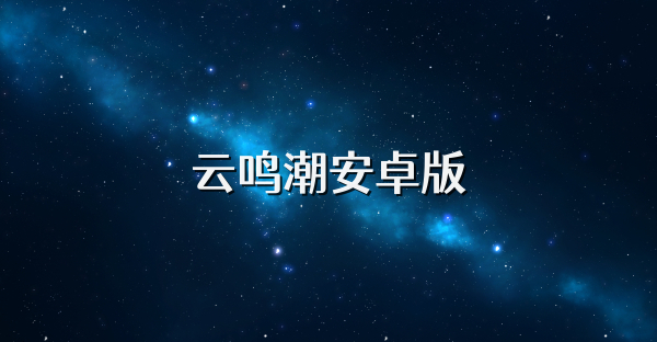 云鸣潮安卓版