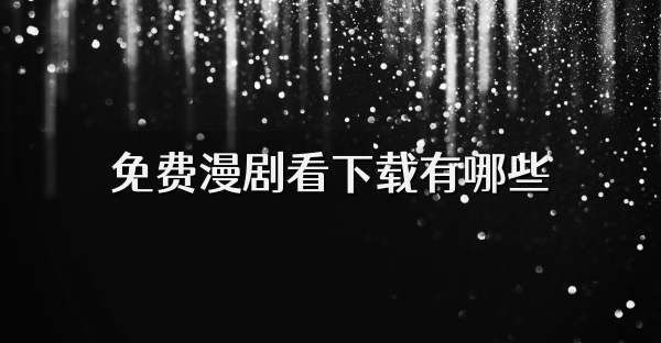 免费漫剧看下载有哪些