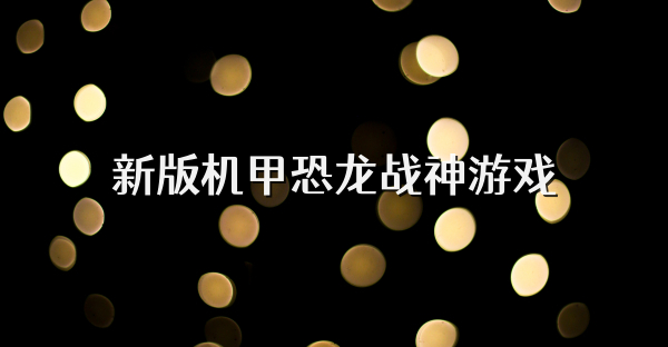新版机甲恐龙战神游戏