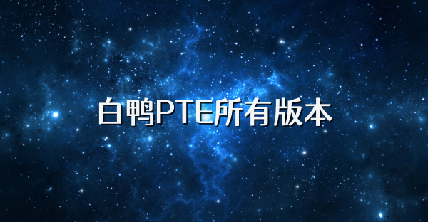 白鸭PTE所有版本