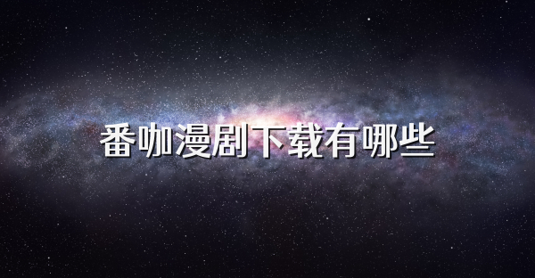 番咖漫剧下载有哪些