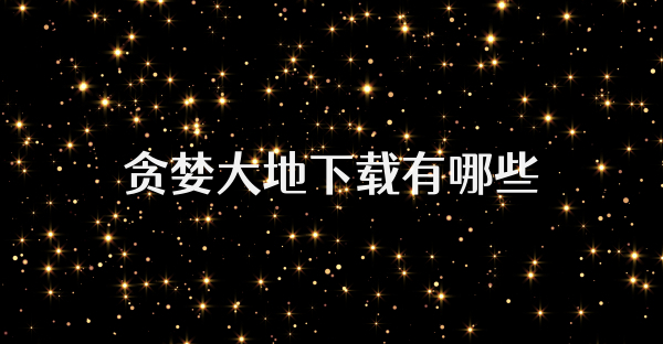 贪婪大地下载有哪些