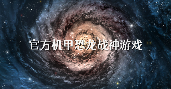 官方机甲恐龙战神游戏
