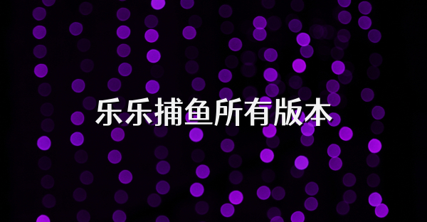 乐乐捕鱼所有版本