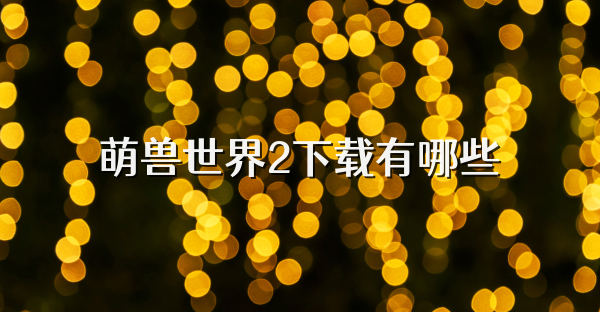 萌兽世界2下载有哪些