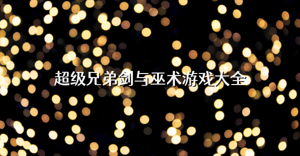 超级兄弟剑与巫术游戏大全