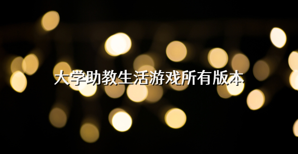 大学助教生活游戏所有版本