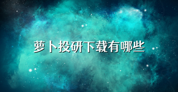 萝卜投研下载有哪些