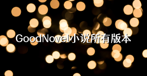 GoodNovel小说所有版本