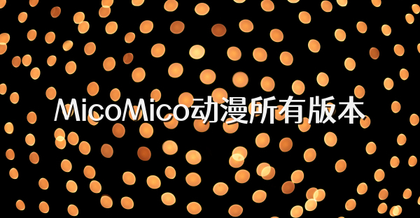 MicoMico动漫所有版本