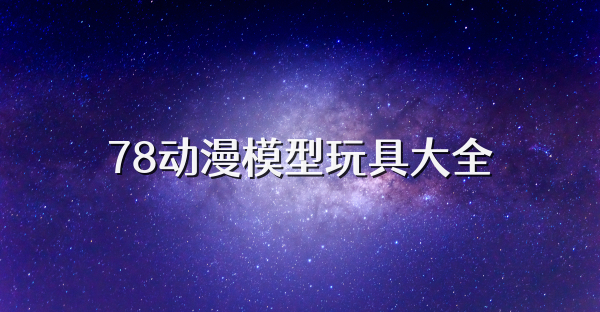 78动漫模型玩具大全