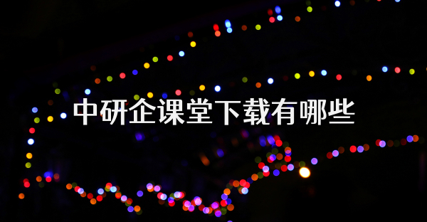 中研企课堂下载有哪些