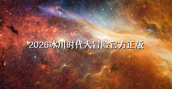 2026冰川时代大冒险官方正版