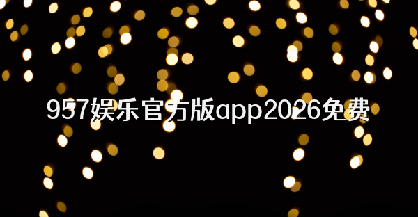957娱乐官方版app2026免费