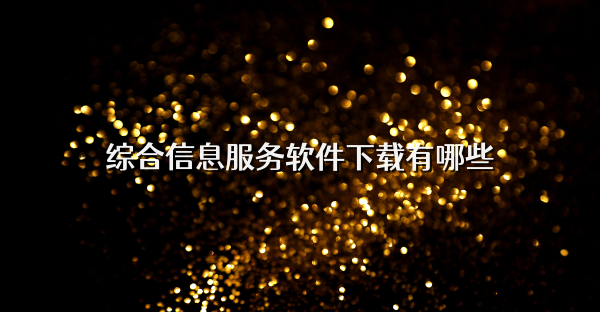 综合信息服务软件下载有哪些