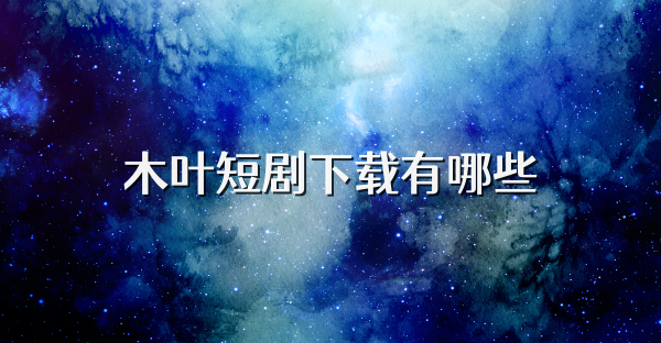 木叶短剧下载有哪些