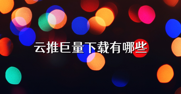 云推巨量下载有哪些