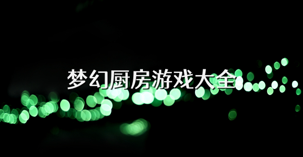 梦幻厨房游戏大全