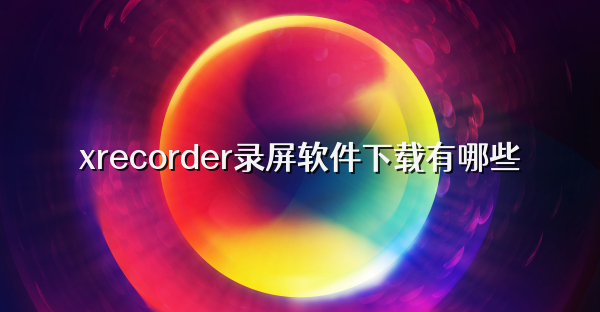 xrecorder录屏软件下载有哪些