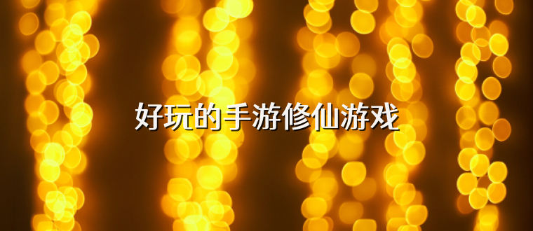 好玩的手游修仙游戏