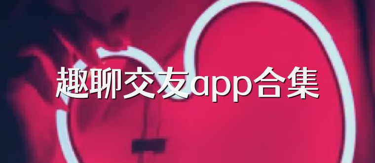 趣聊交友app合集