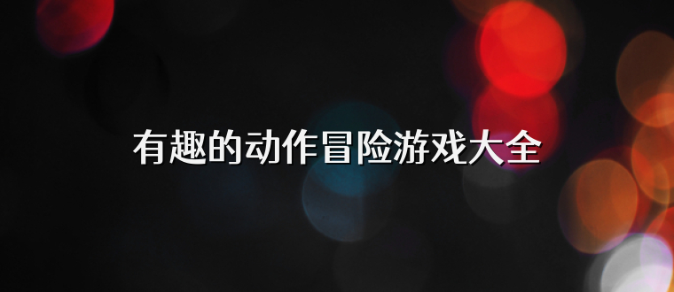 有趣的动作冒险游戏大全