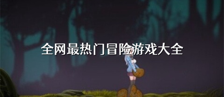 全網(wǎng)最熱門冒險(xiǎn)游戲大全