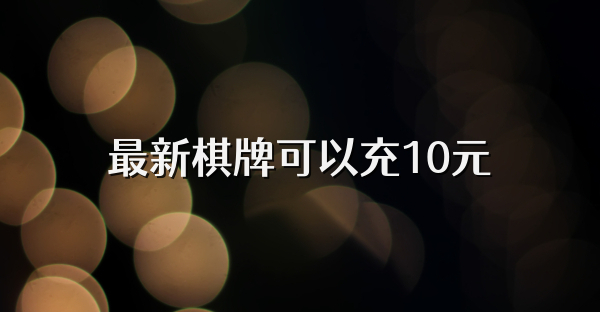 最新棋牌可以充10元