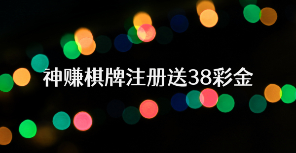 神赚棋牌注册送38彩金