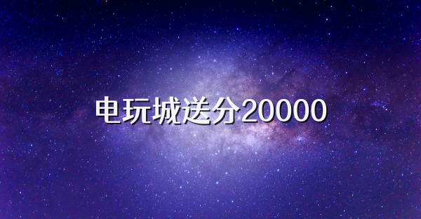 电玩城送分20000