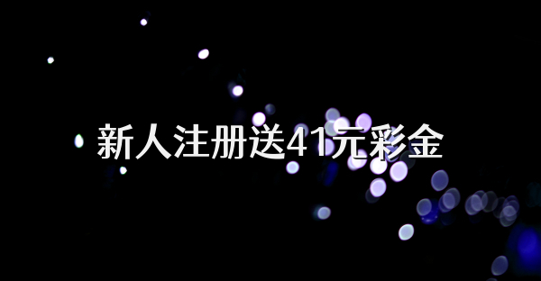 新人注册送41元彩金