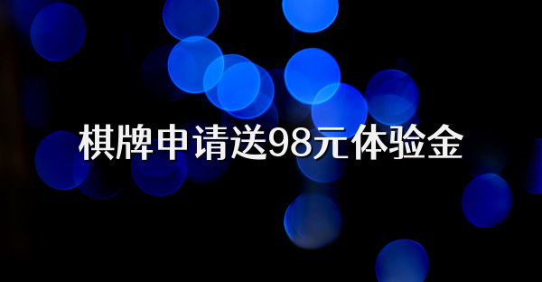 棋牌申请送98元体验金