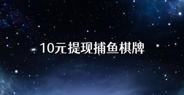 10元提现捕鱼棋牌