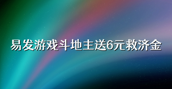 易发游戏斗地主送6元救济金