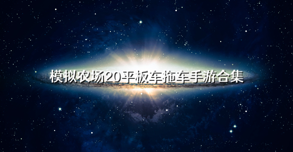 模拟农场20平板车拖车手游合集