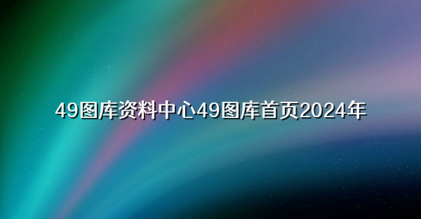 49图库资料中心49图库首页2024年