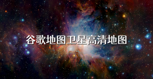 谷歌地图卫星高清地图