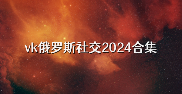 vk俄罗斯社交2024合集