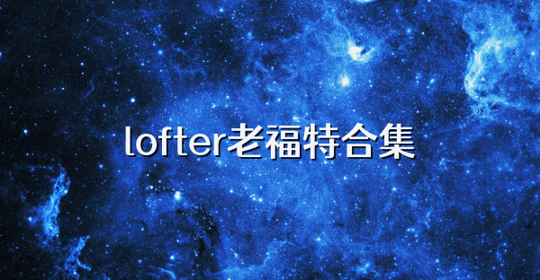 lofter老福特合集