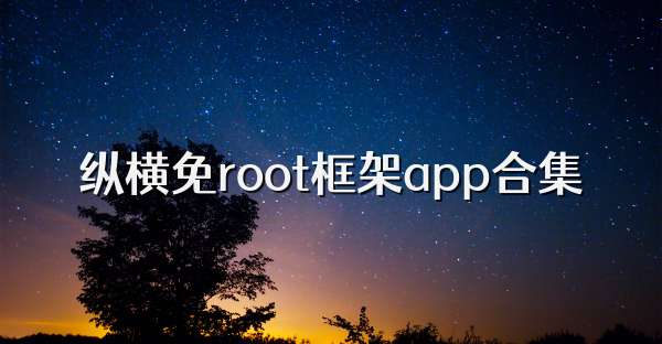 纵横免root框架app合集