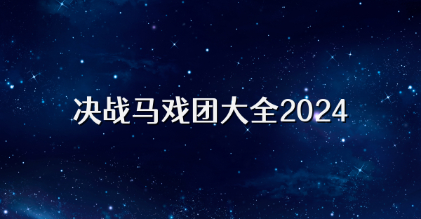 决战马戏团大全2024